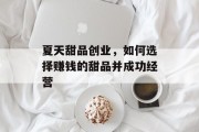 夏天甜品创业,如何选择赚钱的甜品并成功经营