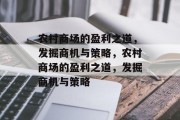 农村商场的盈利之道,发掘商机与策略,农村商场的盈利之道,发掘商机与策略 农村商场的盈利之道,发掘商机与策略,农村商场的盈利之道,发掘商机与策略