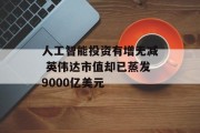 人工智能投资有增无减 英伟达市值却已蒸发9000亿美元 人工智能投资有增无减 英伟达市值却已蒸发9000亿美元