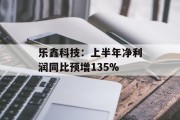 乐鑫科技:上半年净利润同比预增135% 乐鑫科技:上半年净利润同比预增135%