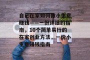 自己在家如何做小生意赚钱——一份详细的指南,10个简单易行的在家创业方法,一份小生意赚钱指南 自己在家如何做小生意赚钱——一份详细的指南,10个简单易行的在家创业方法,一份小生意赚钱指南