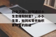 创业之路,如何通过小生意赚取财富?,小小生意,如何从零开始积累财富的路径 创业之路,如何通过小生意赚取财富?,小小生意,如何从零开始积累财富的路径