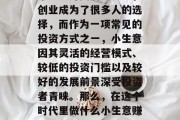 在当今这个信息化的时代里,人们的生活方式和消费观念也在发生着翻天覆地的变化。在这个瞬息万变的世界里,创业成为了很多人的选择,而作为一项常见的投资方式之一,小生意因其灵活的经营模式、较低的投资门槛以及较好的发展前景深受投资者青睐。那么,在这个时代里做什么小生意赚钱呢?下面我们就来探讨几个适合创业者的小生意项目。,5个小生意项目,让你轻松月入过万 在当今这个信息化的时代里,人们的生活方式和消费观念也在发生着翻天覆地的变化。在这个瞬息万变的世界里,创业成为了很多人的选择,而作为一项常见的投资方式之一,小生意因其灵活的经营模式、较低的投资门槛以及较好的发展前景深受投资者青睐。那么,在这个时代里做什么小生意赚钱呢?下面我们就来探讨几个适合创业者的小生意项目。,5个小生意项目,让你轻松月入过万