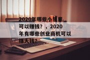 2020年哪些小生意可以赚钱?,2020年有哪些创业商机可以赚大钱? 2020年哪些小生意可以赚钱?,2020年有哪些创业商机可以赚大钱?