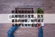 致富创业的秘诀,做什么赚钱的小生意,百万富翁的秘密,如何通过小生意实现财富增长 致富创业的秘诀,做什么赚钱的小生意,百万富翁的秘密,如何通过小生意实现财富增长