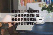 暑假打工小生意赚钱,一份独特的暑假计划,暑假兼职赚零花钱,一份独特暑假计划 暑假打工小生意赚钱,一份独特的暑假计划,暑假兼职赚零花钱,一份独特暑假计划