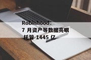 Robinhood:7 月资产等数据亮眼 托管 1445 亿 Robinhood:7 月资产等数据亮眼 托管 1445 亿
