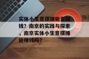 实体小生意摆摊能否赚钱?南京的实践与探索,南京实体小生意摆摊能赚钱吗? 实体小生意摆摊能否赚钱?南京的实践与探索,南京实体小生意摆摊能赚钱吗?