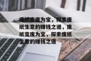 废纸变废为宝,探索废纸生意的赚钱之道,废纸变废为宝,探索废纸生意的赚钱之道