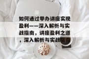 如何通过举办讲座实现盈利——深入解析与实战指南,讲座盈利之道,深入解析与实战指南 如何通过举办讲座实现盈利——深入解析与实战指南,讲座盈利之道,深入解析与实战指南