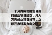 一个月内实现财富自由的创业项目建议,月入万元创业项目推荐,立即开启财富自由之路