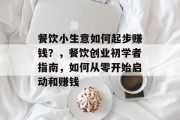 餐饮小生意如何起步赚钱?,餐饮创业初学者指南,如何从零开始启动和赚钱 餐饮小生意如何起步赚钱?,餐饮创业初学者指南,如何从零开始启动和赚钱