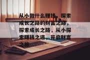 从小做什么赚钱，探索成长之路的财富之路，探索成长之路，从小探索赚钱之道，开启财富之旅