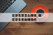 豆芽生意怎么赚钱_做豆芽生意能赚钱吗