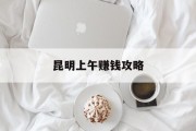 昆明上午赚钱攻略 昆明上午赚钱攻略