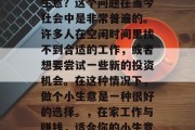在家做什么可以赚钱小生意?这个问题在当今社会中是非常普遍的。许多人在空闲时间里找不到合适的工作,或者想要尝试一些新的投资机会。在这种情况下,做个小生意是一种很好的选择。,在家工作与赚钱,适合你的小生意类型 在家做什么可以赚钱小生意?这个问题在当今社会中是非常普遍的。许多人在空闲时间里找不到合适的工作,或者想要尝试一些新的投资机会。在这种情况下,做个小生意是一种很好的选择。,在家工作与赚钱,适合你的小生意类型