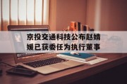京投交通科技公布赵婧媛已获委任为执行董事 京投交通科技公布赵婧媛已获委任为执行董事
