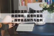 酱香致富路,探索如何做酱赚钱,酱香致富路,探索酱品制作与盈利之道