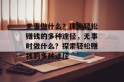 无事做什么?探索轻松赚钱的多种途径,无事时做什么?探索轻松赚钱的多种途径