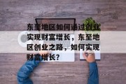 东至地区如何通过创业实现财富增长,东至地区创业之路,如何实现财富增长? 东至地区如何通过创业实现财富增长,东至地区创业之路,如何实现财富增长?