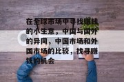 在全球市场中寻找赚钱的小生意,中国与国外的异同,中国市场和外国市场的比较,找寻赚钱的机会