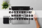 如何选择一门适合自己的小生意并赚取小钱?,如何选择一门适合自己的小生意并赚取小钱 如何选择一门适合自己的小生意并赚取小钱?,如何选择一门适合自己的小生意并赚取小钱