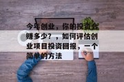 今年创业,你的投资会赚多少?,如何评估创业项目投资回报,一个简单的方法