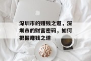 深圳市的赚钱之道,深圳市的财富密码,如何把握赚钱之道 深圳市的赚钱之道,深圳市的财富密码,如何把握赚钱之道