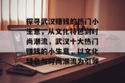 探寻武汉赚钱的热门小生意,从文化特色到时尚潮流,武汉十大热门赚钱的小生意,以文化特色与时尚潮流为引领 探寻武汉赚钱的热门小生意,从文化特色到时尚潮流,武汉十大热门赚钱的小生意,以文化特色与时尚潮流为引领