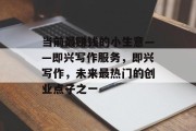 当前最赚钱的小生意——即兴写作服务,即兴写作,未来最热门的创业点子之一 当前最赚钱的小生意——即兴写作服务,即兴写作,未来最热门的创业点子之一