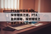 PTA如何实现盈利，探索赚钱之道，PTA盈利策略，探索赚钱之道的方法与实践