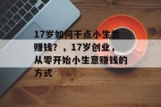 17岁如何干点小生意赚钱?,17岁创业,从零开始小生意赚钱的方式