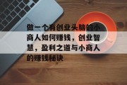 做一个有创业头脑的小商人如何赚钱,创业智慧,盈利之道与小商人的赚钱秘诀