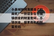 小县城如何发掘自己的商机?一份适合在小城镇创业的财富密码,小镇创业,探索商机的财富密码 小县城如何发掘自己的商机?一份适合在小城镇创业的财富密码,小镇创业,探索商机的财富密码