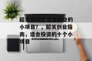 韶关有哪些适合创业的小项目？，韶关创业指南，适合投资的十个小项目