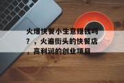火爆快餐小生意赚钱吗?,火遍街头的快餐店,高利润的创业项目