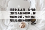 探索副本之路,如何通过做什么副本赚钱,探索副本之路,如何通过高效完成副本赚钱