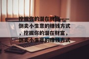 挖掘你的潜在财富——倒卖小生意的赚钱方式,挖掘你的潜在财富,倒卖小生意的赚钱方式 挖掘你的潜在财富——倒卖小生意的赚钱方式,挖掘你的潜在财富,倒卖小生意的赚钱方式