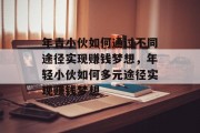 年青小伙如何通过不同途径实现赚钱梦想,年轻小伙如何多元途径实现赚钱梦想 年青小伙如何通过不同途径实现赚钱梦想,年轻小伙如何多元途径实现赚钱梦想