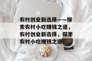 农村创业新选择——探索农村小吃赚钱之道,农村创业新选择,探索农村小吃赚钱之道 农村创业新选择——探索农村小吃赚钱之道,农村创业新选择,探索农村小吃赚钱之道