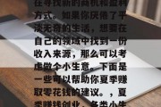 在这个夏天,每个人都在寻找新的商机和盈利方式。如果你厌倦了平淡无奇的生活,想要在自己的领域中找到一份收入来源,那么可以考虑做个小生意。下面是一些可以帮助你夏季赚取零花钱的建议。,夏季赚钱创业,各类小生意推荐