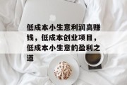 低成本小生意利润高赚钱,低成本创业项目,低成本小生意的盈利之道 低成本小生意利润高赚钱,低成本创业项目,低成本小生意的盈利之道