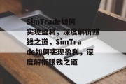 SimTrade如何实现盈利,深度解析赚钱之道,SimTrade如何实现盈利,深度解析赚钱之道 SimTrade如何实现盈利,深度解析赚钱之道,SimTrade如何实现盈利,深度解析赚钱之道