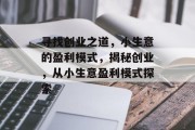 寻找创业之道，小生意的盈利模式，揭秘创业，从小生意盈利模式探索