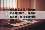 探寻财富之路，做什么才会赚钱呢？，探寻财富之路，如何实现赚钱的途径？