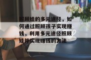 照顾娃的多元途径,如何通过照顾孩子实现赚钱,利用多元途径照顾娃并实现赚钱的方法