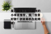 厦门做生意赚钱最快的小项目推荐，厦门生意好做？创业商机在此揭晓！