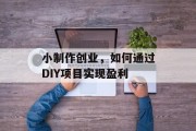 小制作创业，如何通过DIY项目实现盈利