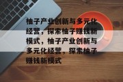 柚子产业创新与多元化经营,探索柚子赚钱新模式,柚子产业创新与多元化经营,探索柚子赚钱新模式