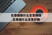 在泰国做什么生意赚钱_在泰国什么生意好做 在泰国做什么生意赚钱_在泰国什么生意好做